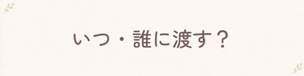 いつ誰に渡す？